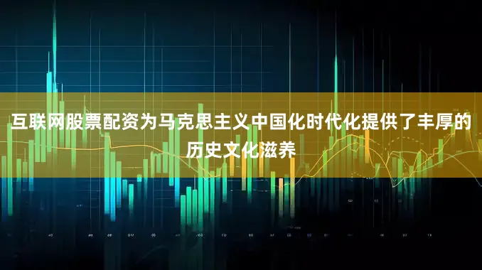 互联网股票配资为马克思主义中国化时代化提供了丰厚的历史文化滋养