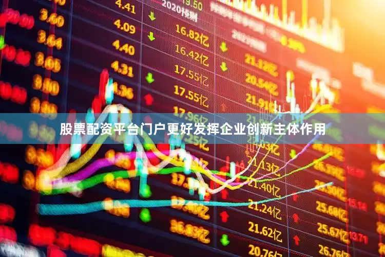 股票配资平台门户更好发挥企业创新主体作用
