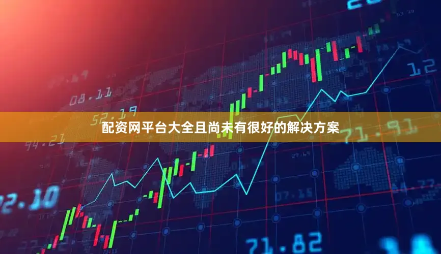 配资网平台大全且尚未有很好的解决方案