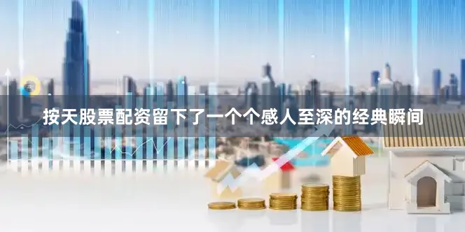按天股票配资留下了一个个感人至深的经典瞬间