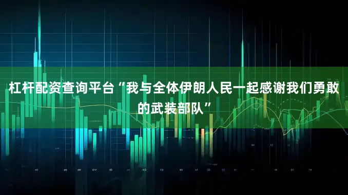 杠杆配资查询平台“我与全体伊朗人民一起感谢我们勇敢的武装部队”