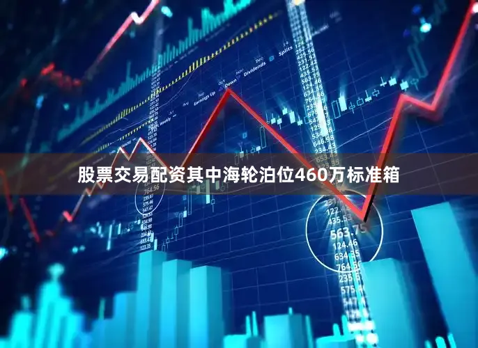 股票交易配资其中海轮泊位460万标准箱