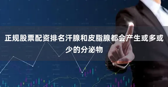 正规股票配资排名汗腺和皮脂腺都会产生或多或少的分泌物