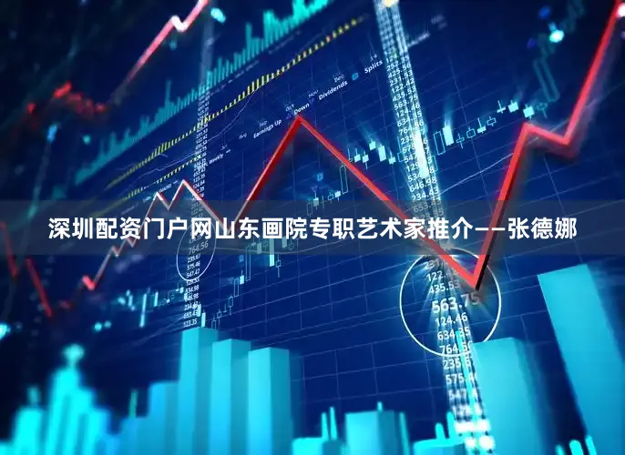 深圳配资门户网山东画院专职艺术家推介——张德娜