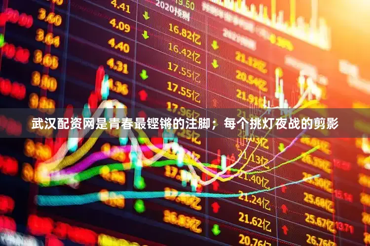 武汉配资网是青春最铿锵的注脚；每个挑灯夜战的剪影