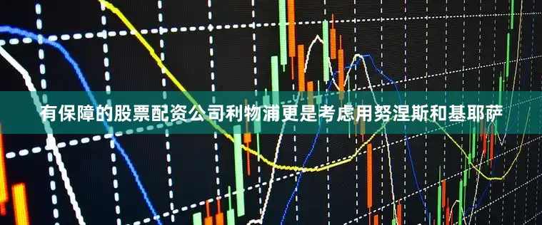 有保障的股票配资公司利物浦更是考虑用努涅斯和基耶萨
