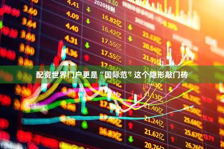配资世界门户更是“国际范”这个隐形敲门砖
