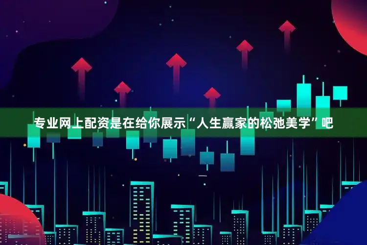 专业网上配资是在给你展示“人生赢家的松弛美学”吧
