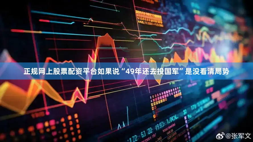 正规网上股票配资平台如果说“49年还去投国军”是没看清局势
