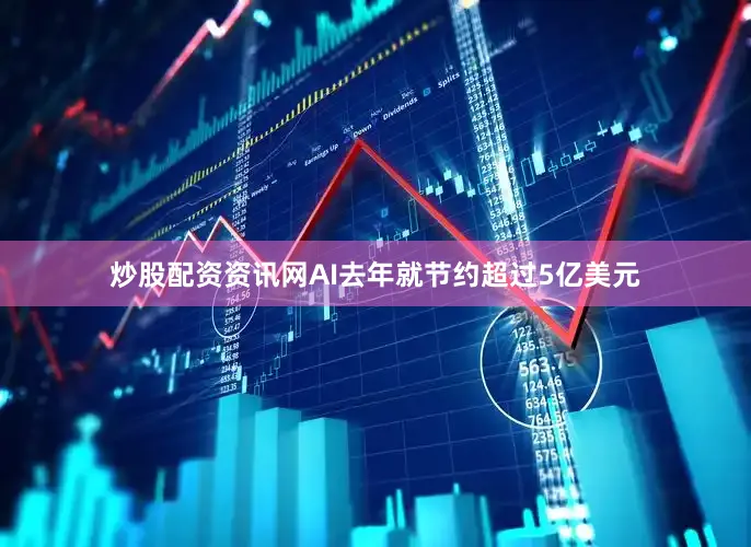炒股配资资讯网AI去年就节约超过5亿美元