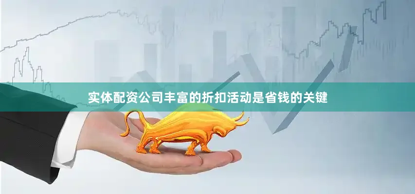 实体配资公司丰富的折扣活动是省钱的关键