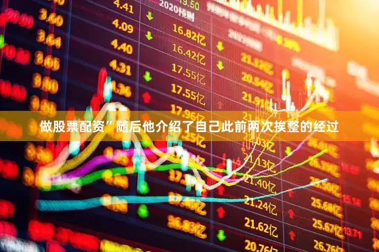 做股票配资”随后他介绍了自己此前两次挨整的经过