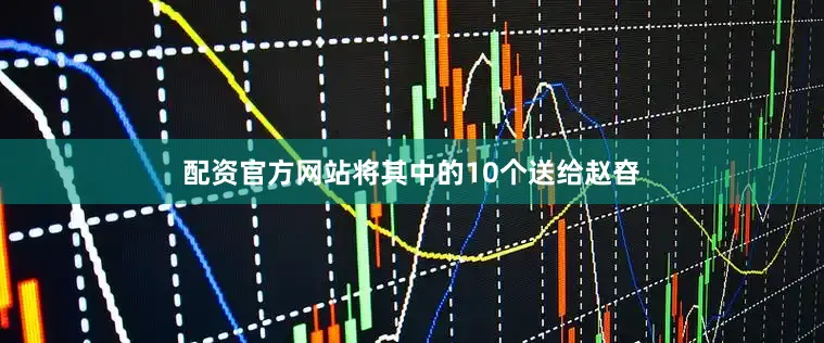 配资官方网站将其中的10个送给赵昚