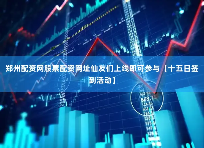郑州配资网股票配资网址仙友们上线即可参与【十五日签到活动】
