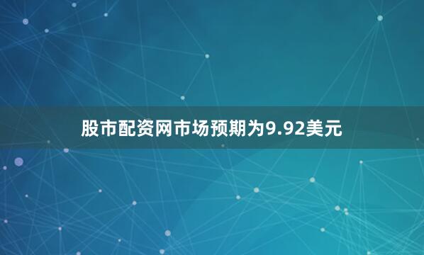 股市配资网市场预期为9.92美元