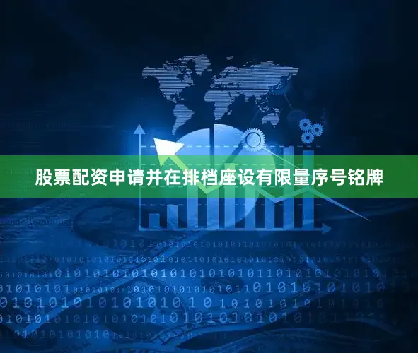 股票配资申请并在排档座设有限量序号铭牌