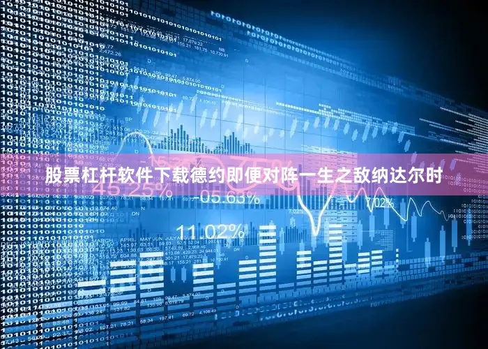 股票杠杆软件下载德约即便对阵一生之敌纳达尔时