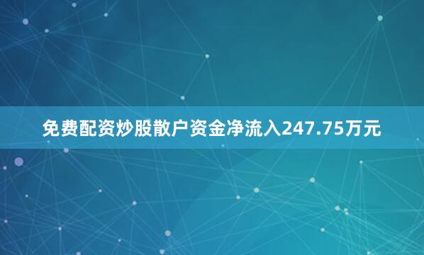 免费配资炒股散户资金净流入247.75万元