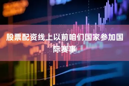 股票配资线上以前咱们国家参加国际赛事