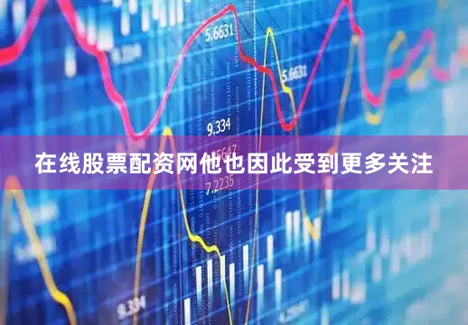 在线股票配资网他也因此受到更多关注