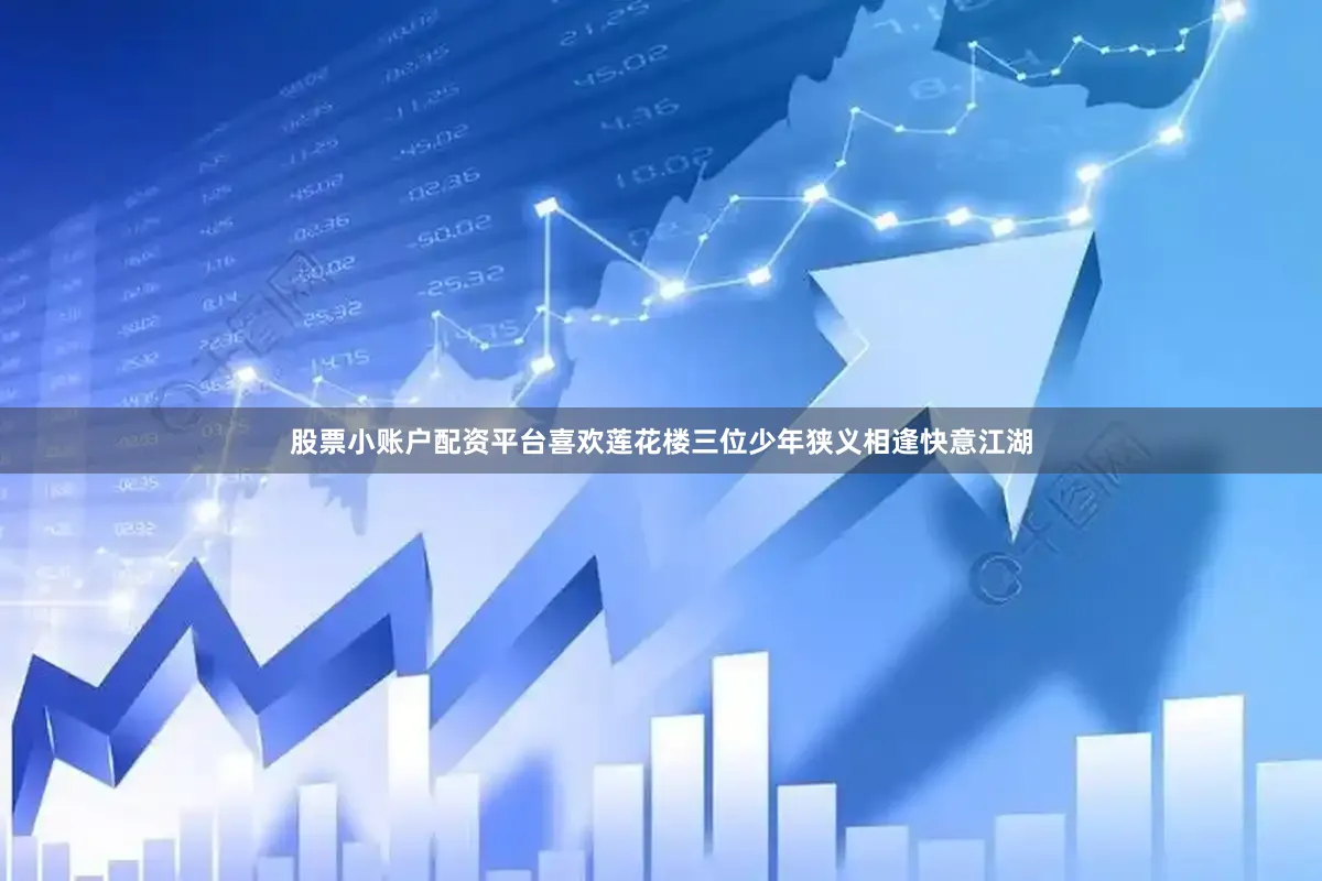 股票小账户配资平台喜欢莲花楼三位少年狭义相逢快意江湖