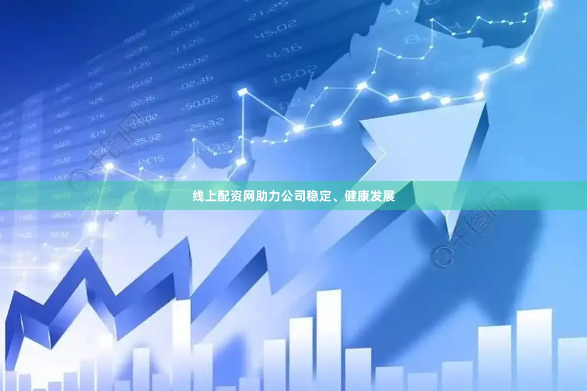 线上配资网助力公司稳定、健康发展