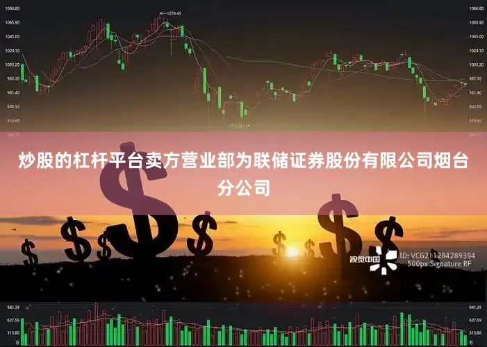 炒股的杠杆平台卖方营业部为联储证券股份有限公司烟台分公司