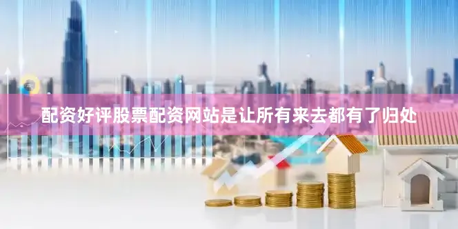配资好评股票配资网站是让所有来去都有了归处
