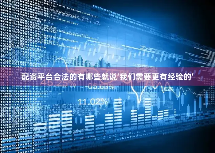 配资平台合法的有哪些就说‘我们需要更有经验的’