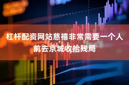 杠杆配资网站慈禧非常需要一个人前去京城收拾残局