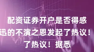 配资证券开户是否得感谢周迅的不演之恩发起了热议！据悉