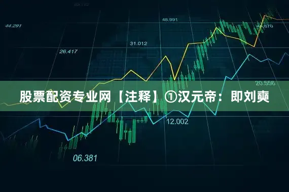 股票配资专业网【注释】①汉元帝：即刘奭