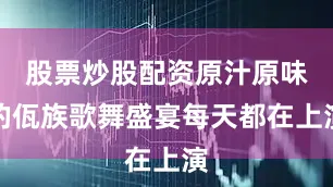 股票炒股配资原汁原味的佤族歌舞盛宴每天都在上演