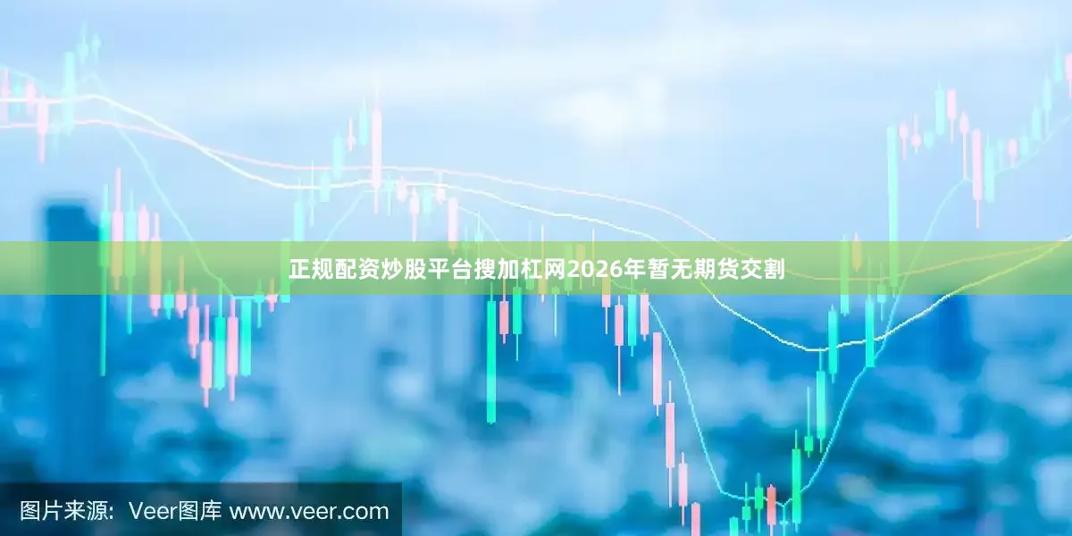正规配资炒股平台搜加杠网2026年暂无期货交割